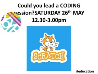 Could you lead a CODING
session?SATURDAY 26th MAY
12.30-3.00pm
#education
 