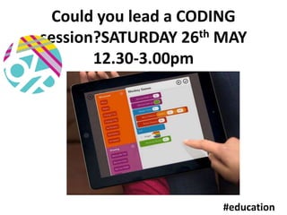 Could you lead a CODING
session?SATURDAY 26th MAY
12.30-3.00pm
#education
 