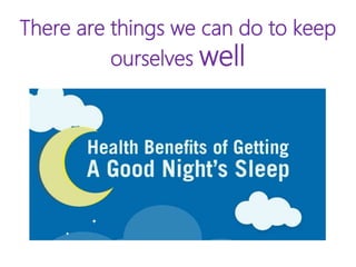 There are things we can do to keep
ourselves well
 