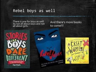 Rebel boys as well
There is one for boys as well
its not all about boys and not
all about girls.
And there's more books
to come!!!
 