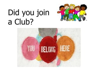 Did you join
a Club?
 