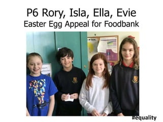 P6 Rory, Isla, Ella, Evie
Easter Egg Appeal for Foodbank
#equality
 