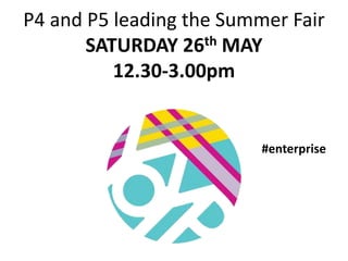 P4 and P5 leading the Summer Fair
SATURDAY 26th MAY
12.30-3.00pm
#enterprise
 
