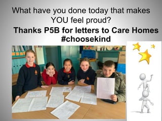 What have you done today that makes
YOU feel proud?
Thanks P5B for letters to Care Homes
#choosekind
 