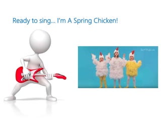 Ready to sing… I’m A Spring Chicken!
 