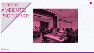 criamos
AMBIENTES
PRODUTIVOS
 