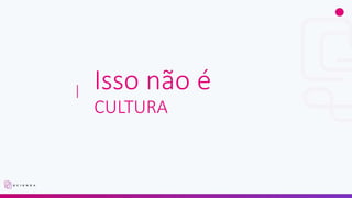 Isso não é
CULTURA
 