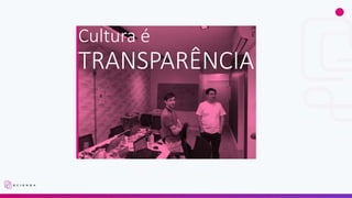 Cultura é
TRANSPARÊNCIA
 