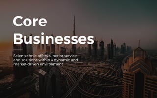 Core
Businesses
Scientechnic offers superior service
and solutions within a dynamic and
market-driven environment
 