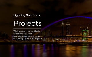 Projects
Lighting Solutions
We focus on the aesthetics,
functionality, cost,
maintenance and energy
efficiency of all our projects.
21
 