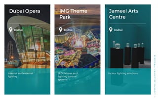 Dubai Opera IMG Theme
Park
Jameel Arts
Centre
Internal and external
lighting
LED fixtures and
lighting control
systems
Indoor lighting solutions
LIGHTINGSOLUTIONS/PROJECTS
Dubai Dubai Dubai
23
 