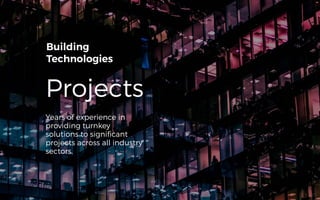 Projects
Building
Technologies
Years of experience in
providing turnkey
solutions to significant
projects across all industry
sectors.
27
 