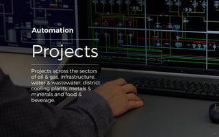 Projects
Automation
Projects across the sectors
of oil & gas, infrastructure,
water & wastewater, district
cooling plants, metals &
minerals and food &
beverage.
33
 