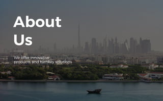 About
Us
We offer innovative
products and turnkey solutions
 