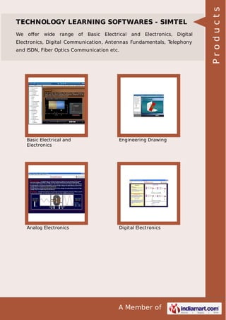 We oﬀer

wide range of

Basic Electrical and Electronics, Digital

Electronics, Digital Communication, Antennas Fundamentals, Telephony
and ISDN, Fiber Optics Communication etc.

Basic Electrical and
Electronics

Engineering Drawing

Analog Electronics

Digital Electronics

A Member of

Products

TECHNOLOGY LEARNING SOFTWARES - SIMTEL

 