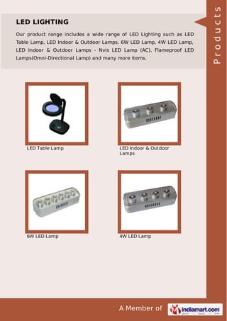 Our product range includes a wide range of LED Lighting such as LED
Table Lamp, LED Indoor & Outdoor Lamps, 6W LED Lamp, 4W LED Lamp,
LED Indoor & Outdoor Lamps - Nvis LED Lamp (AC), Flameproof LED
Lamps(Omni-Directional Lamp) and many more items.

LED Table Lamp

LED Indoor & Outdoor
Lamps

6W LED Lamp

4W LED Lamp

A Member of

Products

LED LIGHTING

 
