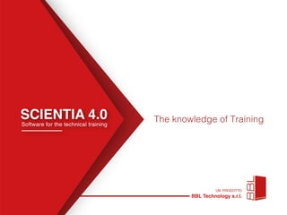 SCIENTIA 4.0
Software for the technical training
The knowledge of Training
un prodotto
BBL Technology s.r.l.
 