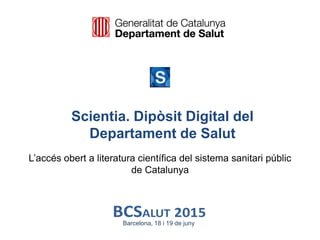 Scientia. Dipòsit Digital del
Departament de Salut
L’accés obert a literatura científica del sistema sanitari públic
de Catalunya
Barcelona, 18 i 19 de juny
 