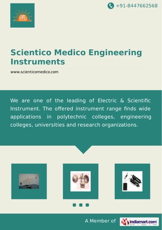 +91-8447662568 
Scientico Medico Engineering 
Instruments 
www.scienticomedico.com 
We are one of the leading of Electric & Scientific 
Instrument. The offered instrument range finds wide 
applications in polytechnic colleges, engineering 
colleges, universities and research organizations. 
A Member of 
 