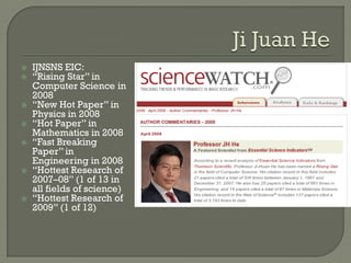  IJNSNS EIC:
 “Rising Star” in
Computer Science in
2008
 “New Hot Paper” in
Physics in 2008
 “Hot Paper” in
Mathematics in 2008
 “Fast Breaking
Paper” in
Engineering in 2008
 “Hottest Research of
2007–08” (1 of 13 in
all fields of science)
 “Hottest Research of
2009” (1 of 12)
 