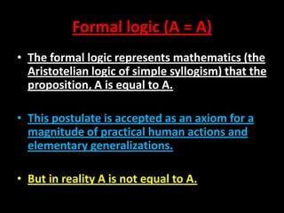 Formal logic (A = A)
• The formal logic represents mathematics (the
Aristotelian logic of simple syllogism) that the
propo...