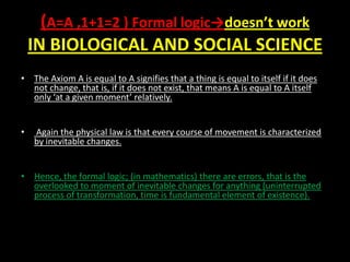 (A=A ,1+1=2 ) Formal logic→doesn’t work
IN BIOLOGICAL AND SOCIAL SCIENCE
• The Axiom A is equal to A signifies that a thin...