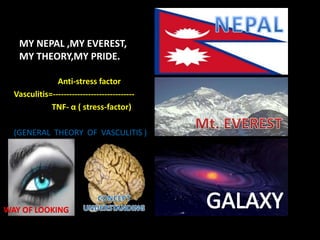 MY NEPAL ,MY EVEREST,
MY THEORY,MY PRIDE.
Anti-stress factor
Vasculitis=------------------------------
TNF- α ( stress-fac...