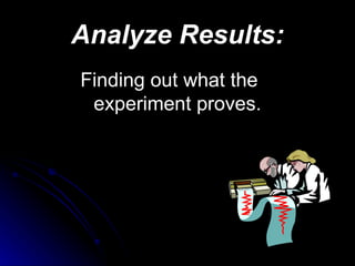Analyze Results: Finding out what the experiment proves. 