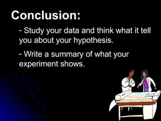 Study your data and think what it tell you about your hypothesis.  Write a summary of what your experiment shows.   Conclusion: 