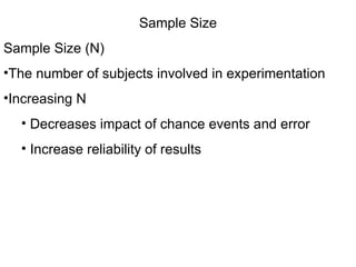 Sample Size Sample Size (N) The number of subjects involved in experimentation Increasing N Decreases impact of chance events and error Increase reliability of results 