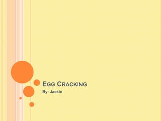 Egg Cracking By: Jackie 