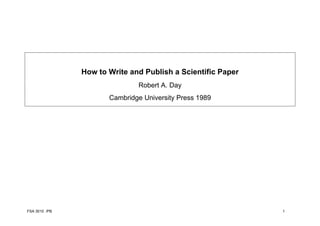 How to Write and Publish a Scientific Paper
                              Robert A. Day
                      Cambridge University Press 1989




FSA 3010 /PB                                                 1