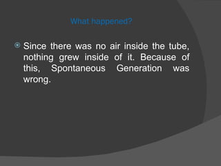 What happened? Since there was no air inside the tube, nothing grew inside of it. Because of this, Spontaneous Generation was wrong.  