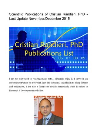 Scientific Publications of Cristian Randieri, PhD -
Last Update November/December 2015
I am not only used to wearing many hats, I sincerely enjoy it. I thrive in an
environment where no two-work days are the same. In addition to being flexible
and responsive, I am also a fanatic for details particularly when it comes to
Research & Development activities.
 