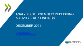 ANALYSIS OF SCIENTIFIC PUBLISHING
ACTIVITY – KEY FINDINGS
DECEMBER 2021
oe.cd/scientometrics
STI.Scientometrics@oecd.org
 
