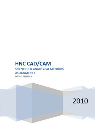 HNC CAD/CAM
SCIENTIFIC & ANALITYCAL METHODS
ASSIGNMENT 1
DAVID ANTUNA




                                  2010
 