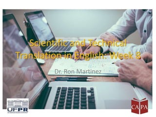 Scientific and Technical
Translation in English: Week 8
Dr. Ron Martinez
 
