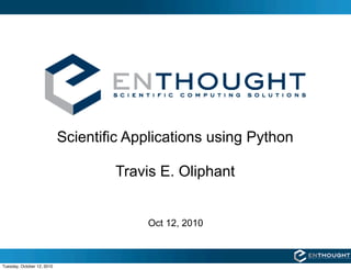 Scientific Applications using Python

                                    Travis E. Oliphant


                                         Oct 12, 2010



Tuesday, October 12, 2010
 