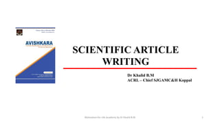 SCIENTIFIC ARTICLE
WRITING
Dr Khalid B.M
ACRL – Chief SJGAMC&H Koppal
Motivation for Life Academy by Dr Khalid B.M 1
 