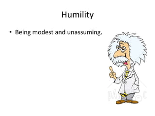 Humility 
• Being modest and unassuming. 
 