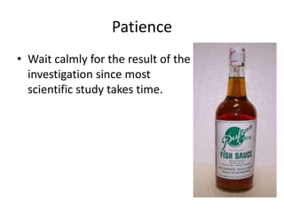 Patience 
• Wait calmly for the result of the 
investigation since most 
scientific study takes time. 
 