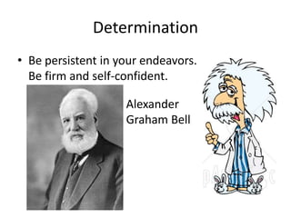 Determination 
• Be persistent in your endeavors. 
Be firm and self-confident. 
Alexander 
Graham Bell 
 