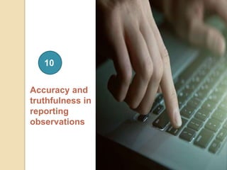Accuracy and
truthfulness in
reporting
observations
10
 