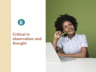Critical in
observation and
thought
6
 