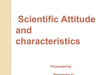 Scientific Attitude
and
characteristics
Presented by
 