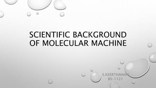 SCIENTIFIC BACKGROUND
OF MOLECULAR MACHINE
S.KEERTHANAN
BS-1121
 