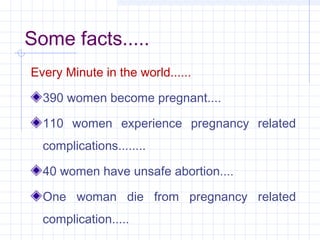 Some facts.....
Every Minute in the world......
390 women become pregnant....
110 women experience pregnancy related
compl...