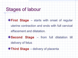 Stages of labour
First Stage – starts with onset of regular
uterine contraction and ends with full cervical
effacement and...
