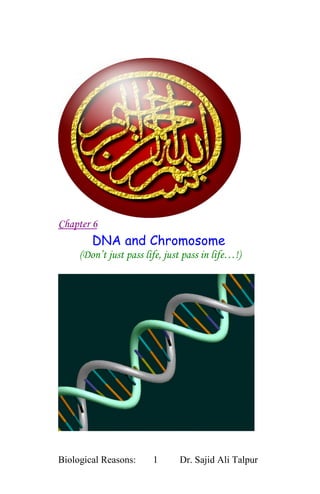 Chapter 6
        DNA and Chromosome
     (Don’t just pass life, just pass in life…!)




Biological Reasons:     1      Dr. Sajid Ali Talpur
 
