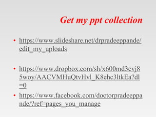 Get my ppt collection
• https://www.slideshare.net/drpradeeppande/
edit_my_uploads
• https://www.dropbox.com/sh/x600md3cvj...